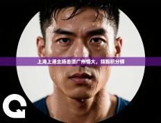 上海上港主场击溃广州恒大，领跑积分榜