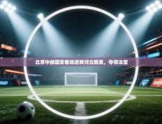 北京中赫国安客场逆转河北精英，夺得法宝