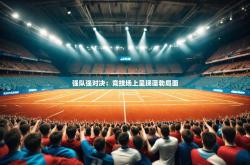 开云官网体育-强队强对决:竞技场上呈现蓬勃局面