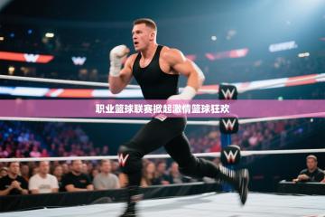 职业篮球联赛掀起激情篮球狂欢