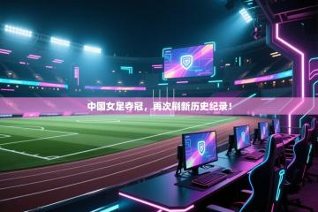 中国女足夺冠，再次刷新历史纪录！