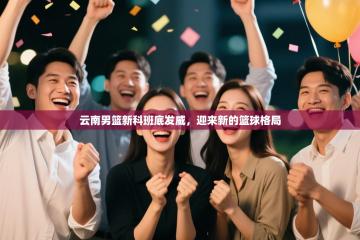 云南男篮新科班底发威，迎来新的篮球格局