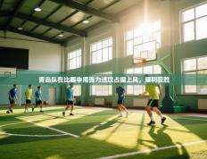 青岛队在比赛中用强力进攻占据上风，顺利获胜