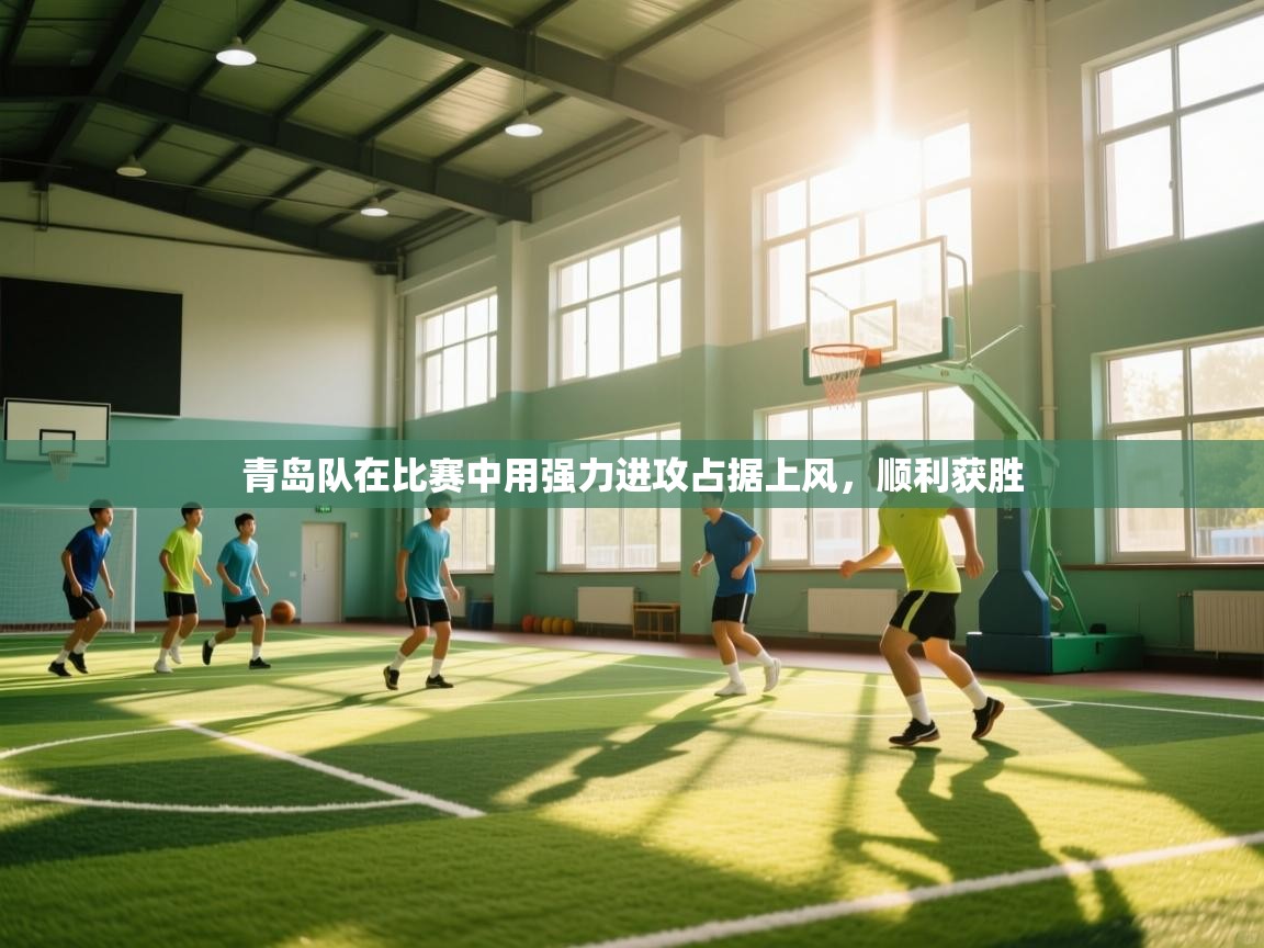 青岛队在比赛中用强力进攻占据上风，顺利获胜  第1张