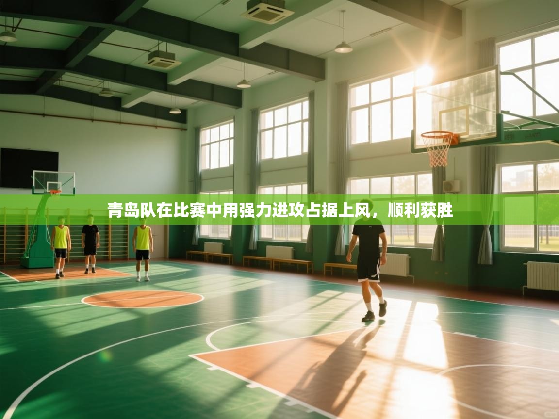 青岛队在比赛中用强力进攻占据上风，顺利获胜  第2张