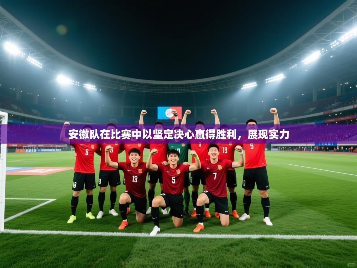 安徽队在比赛中以坚定决心赢得胜利，展现实力  第2张