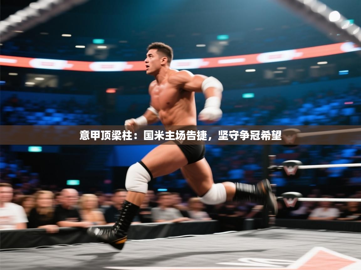 意甲顶梁柱：国米主场告捷，坚守争冠希望  第2张