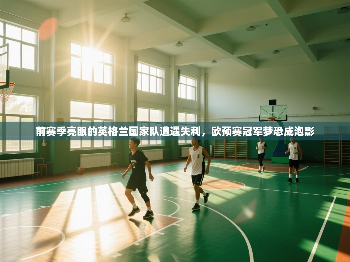 前赛季亮眼的英格兰国家队遭遇失利,欧预赛冠军梦恐成泡影 第2张