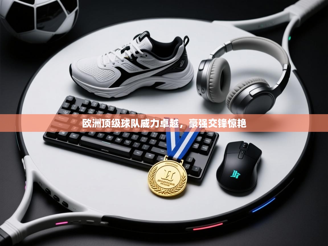 欧洲顶级球队威力卓越，豪强交锋惊艳  第2张