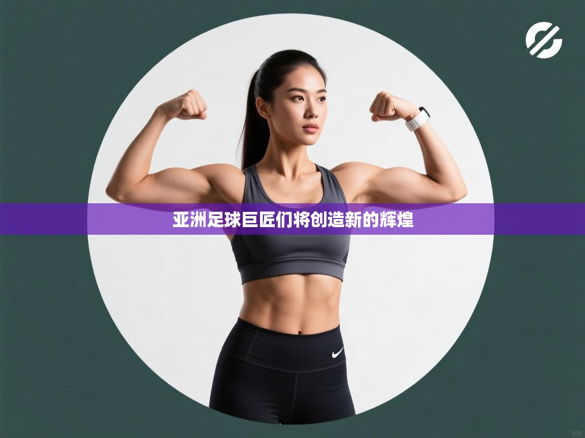 亚洲足球巨匠们将创造新的辉煌 第2张